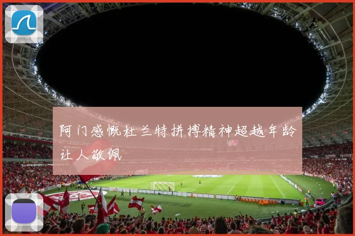 阿门感慨杜兰特拼搏精神超越年龄让人敬佩