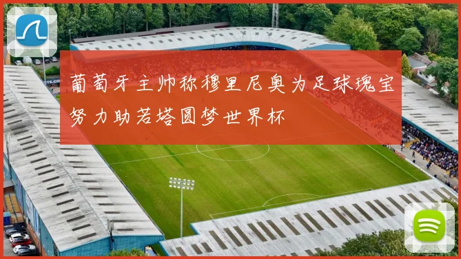 葡萄牙主帅称穆里尼奥为足球瑰宝努力助若塔圆梦世界杯