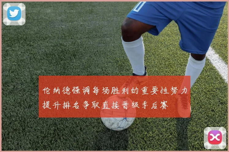 伦纳德强调每场胜利的重要性努力提升排名争取直接晋级季后赛