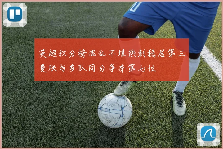 英超积分榜混乱不堪热刺稳居第三曼联与多队同分争夺第七位