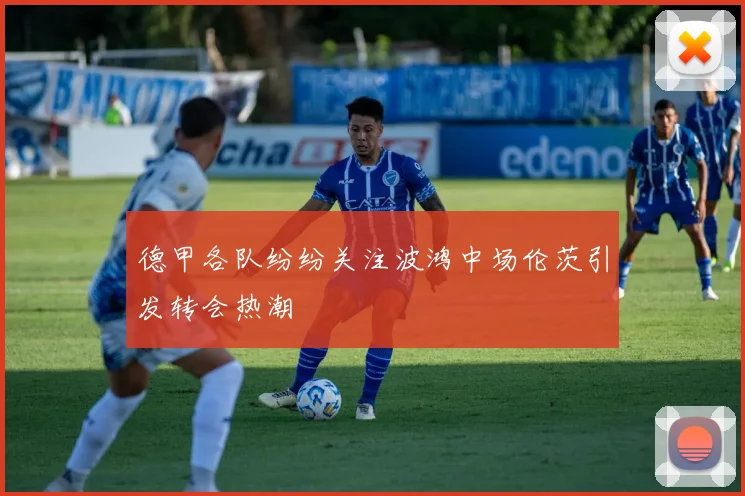 德甲各队纷纷关注波鸿中场伦茨引发转会热潮