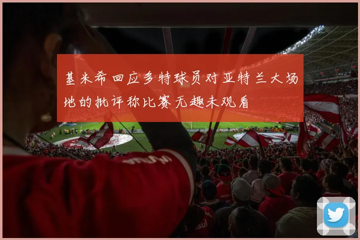 基米希回应多特球员对亚特兰大场地的批评称比赛无趣未观看