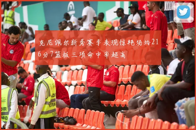 克尼佩尔新秀赛季表现惊艳场均216分7篮板三项命中率超高