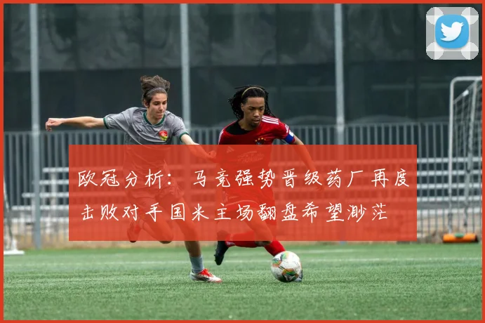 欧冠分析：马竞强势晋级药厂再度击败对手国米主场翻盘希望渺茫